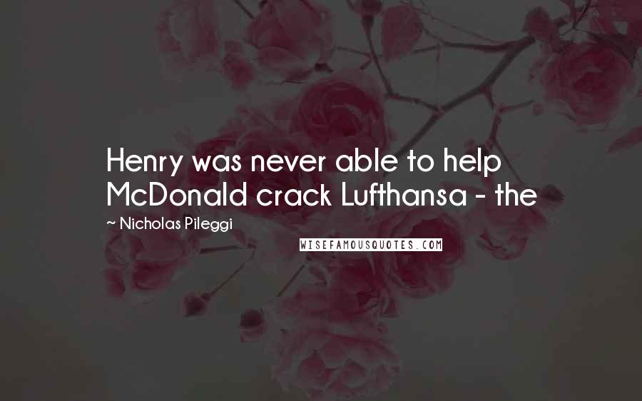 Nicholas Pileggi Quotes: Henry was never able to help McDonald crack Lufthansa - the