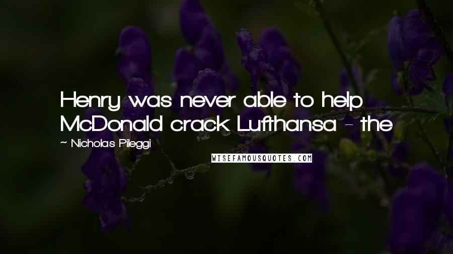 Nicholas Pileggi Quotes: Henry was never able to help McDonald crack Lufthansa - the