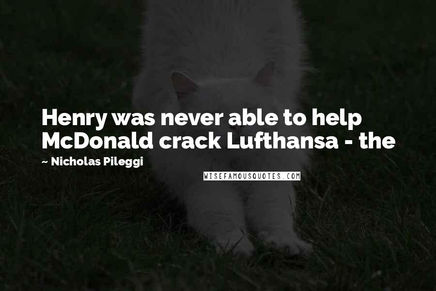 Nicholas Pileggi Quotes: Henry was never able to help McDonald crack Lufthansa - the