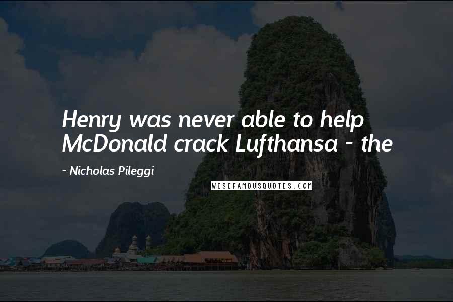 Nicholas Pileggi Quotes: Henry was never able to help McDonald crack Lufthansa - the