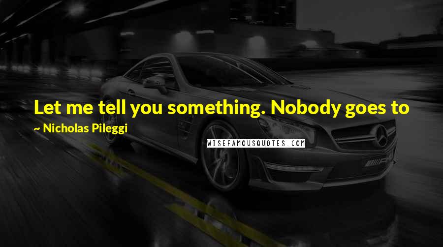 Nicholas Pileggi Quotes: Let me tell you something. Nobody goes to jail unless they want to. Unless they make themselves get caught. They don't have things organized.