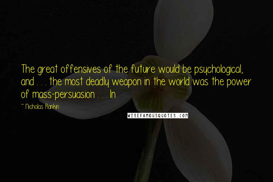 Nicholas Rankin Quotes: The great offensives of the future would be psychological, and . . . the most deadly weapon in the world was the power of mass-persuasion . . . In