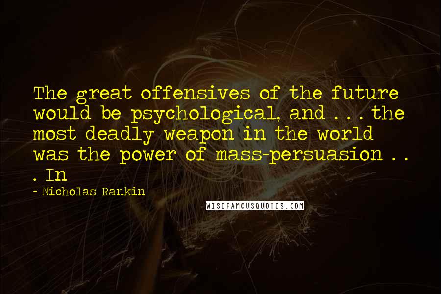 Nicholas Rankin Quotes: The great offensives of the future would be psychological, and . . . the most deadly weapon in the world was the power of mass-persuasion . . . In