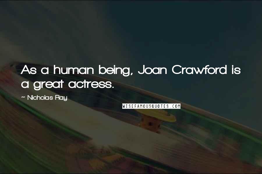 Nicholas Ray Quotes: As a human being, Joan Crawford is a great actress.