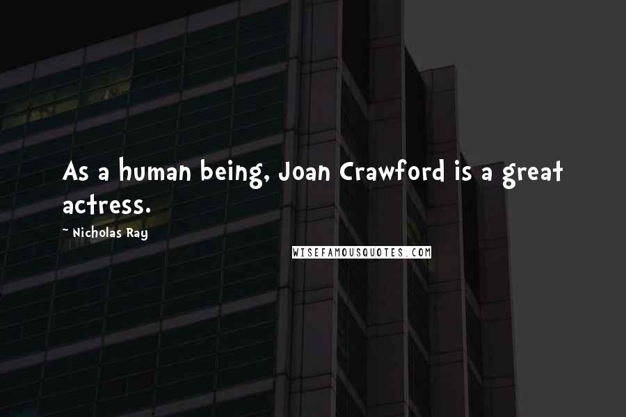Nicholas Ray Quotes: As a human being, Joan Crawford is a great actress.