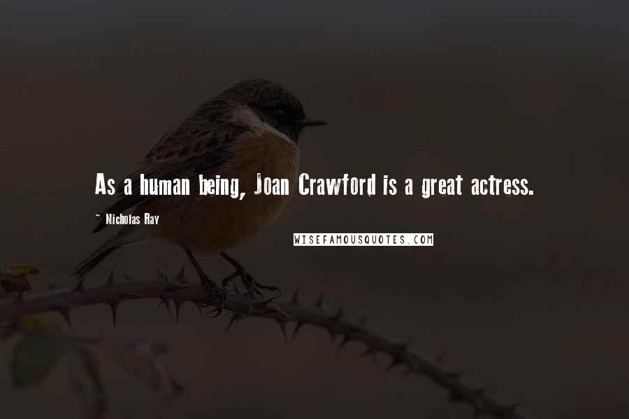 Nicholas Ray Quotes: As a human being, Joan Crawford is a great actress.