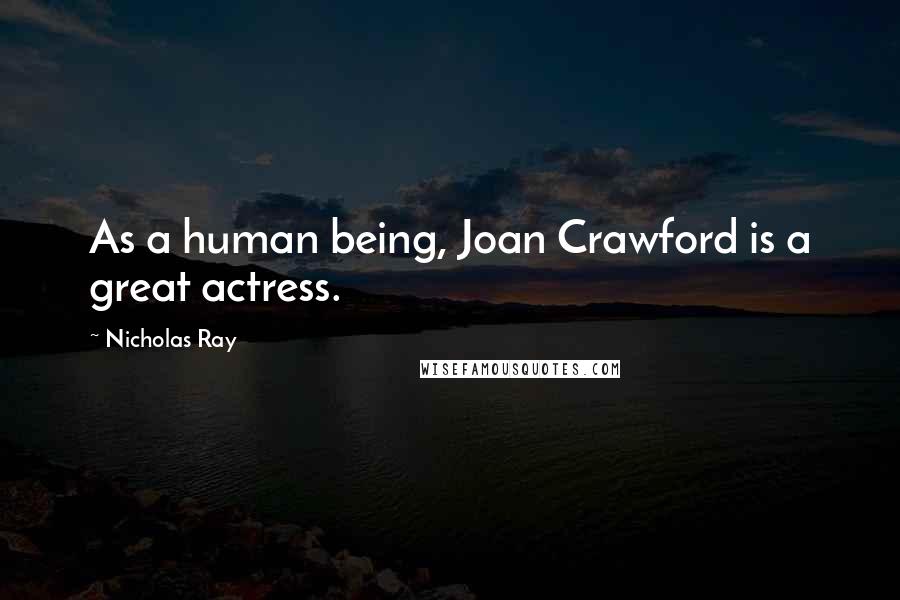 Nicholas Ray Quotes: As a human being, Joan Crawford is a great actress.