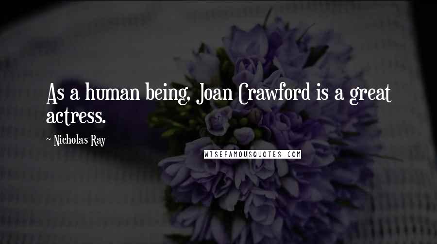 Nicholas Ray Quotes: As a human being, Joan Crawford is a great actress.