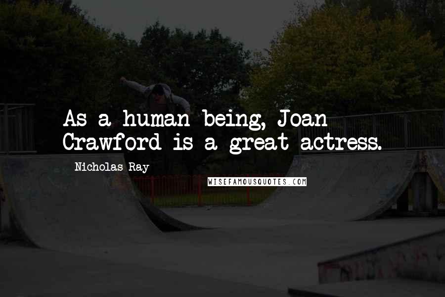 Nicholas Ray Quotes: As a human being, Joan Crawford is a great actress.