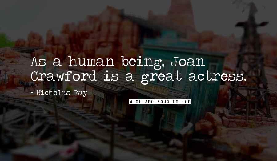 Nicholas Ray Quotes: As a human being, Joan Crawford is a great actress.