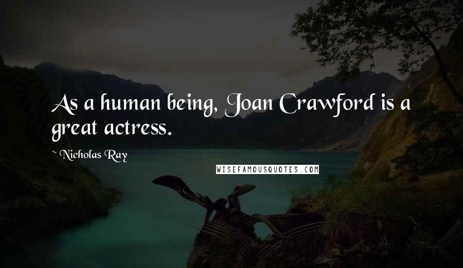 Nicholas Ray Quotes: As a human being, Joan Crawford is a great actress.