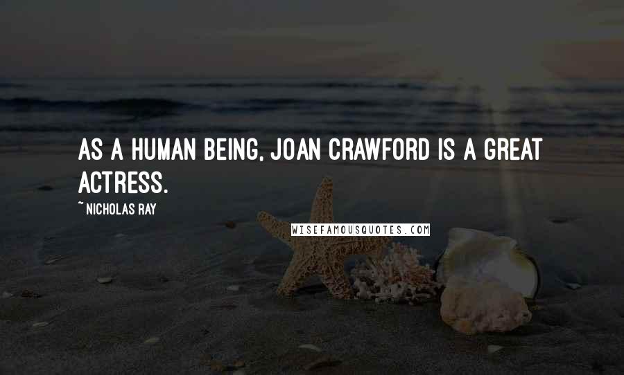 Nicholas Ray Quotes: As a human being, Joan Crawford is a great actress.