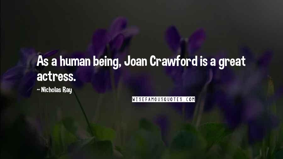 Nicholas Ray Quotes: As a human being, Joan Crawford is a great actress.