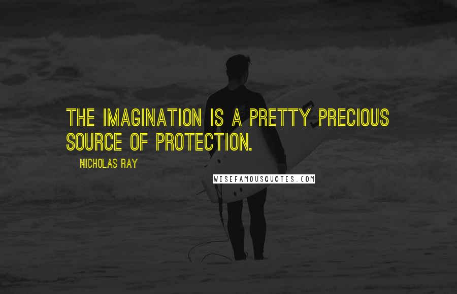 Nicholas Ray Quotes: The imagination is a pretty precious source of protection.