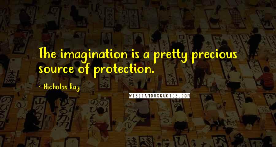 Nicholas Ray Quotes: The imagination is a pretty precious source of protection.