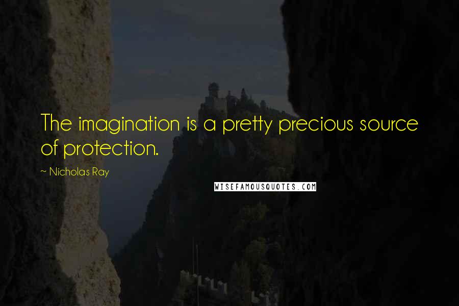 Nicholas Ray Quotes: The imagination is a pretty precious source of protection.