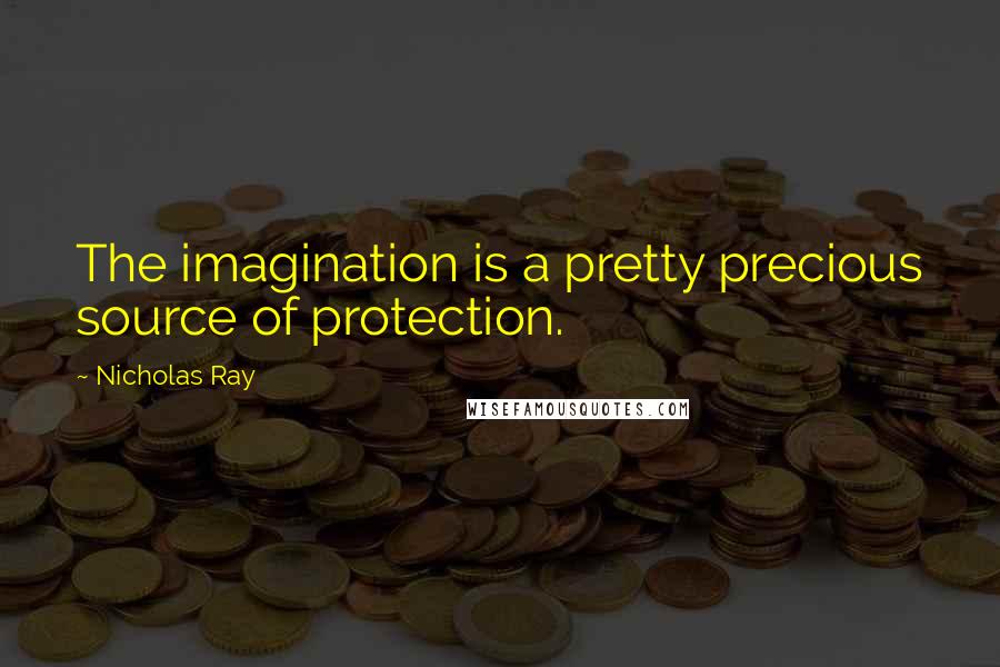 Nicholas Ray Quotes: The imagination is a pretty precious source of protection.