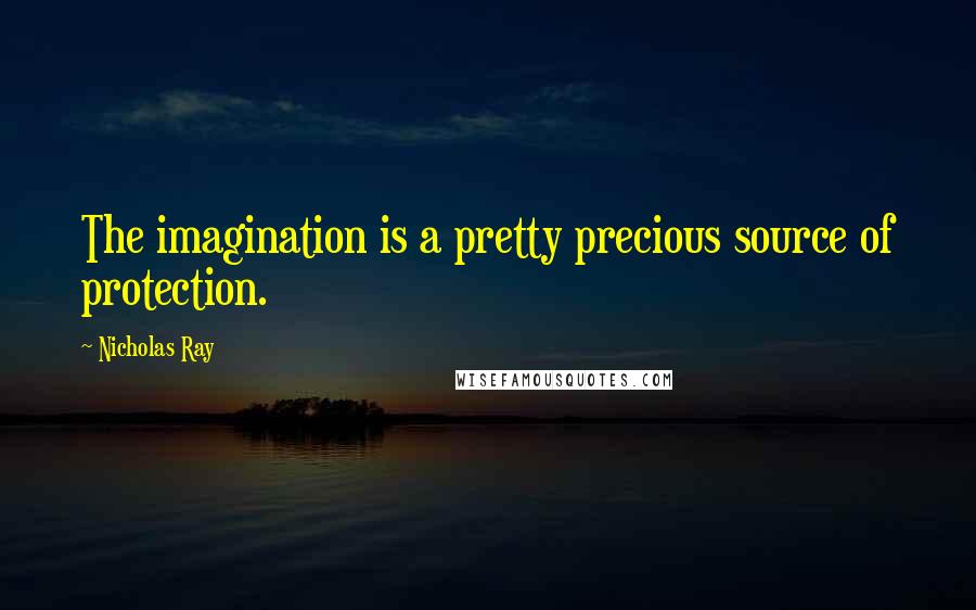 Nicholas Ray Quotes: The imagination is a pretty precious source of protection.