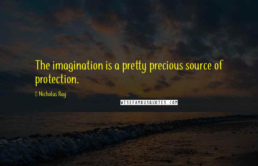 Nicholas Ray Quotes: The imagination is a pretty precious source of protection.