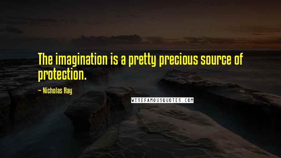 Nicholas Ray Quotes: The imagination is a pretty precious source of protection.