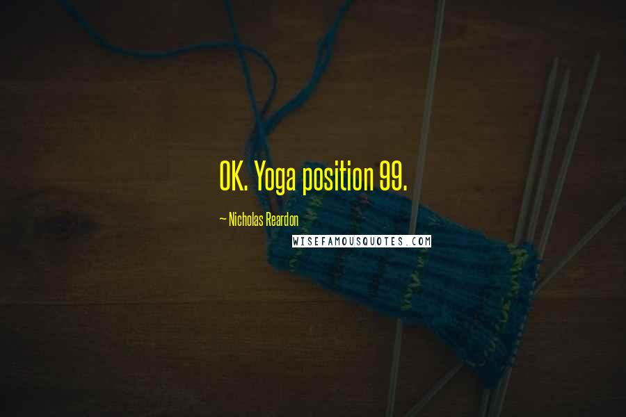 Nicholas Reardon Quotes: OK. Yoga position 99.