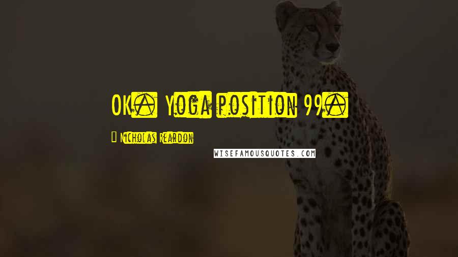 Nicholas Reardon Quotes: OK. Yoga position 99.