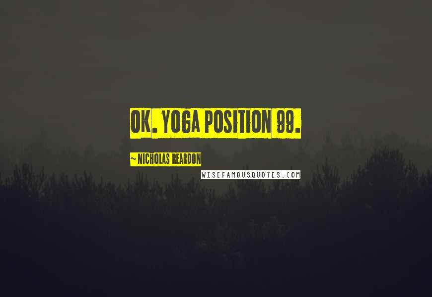 Nicholas Reardon Quotes: OK. Yoga position 99.