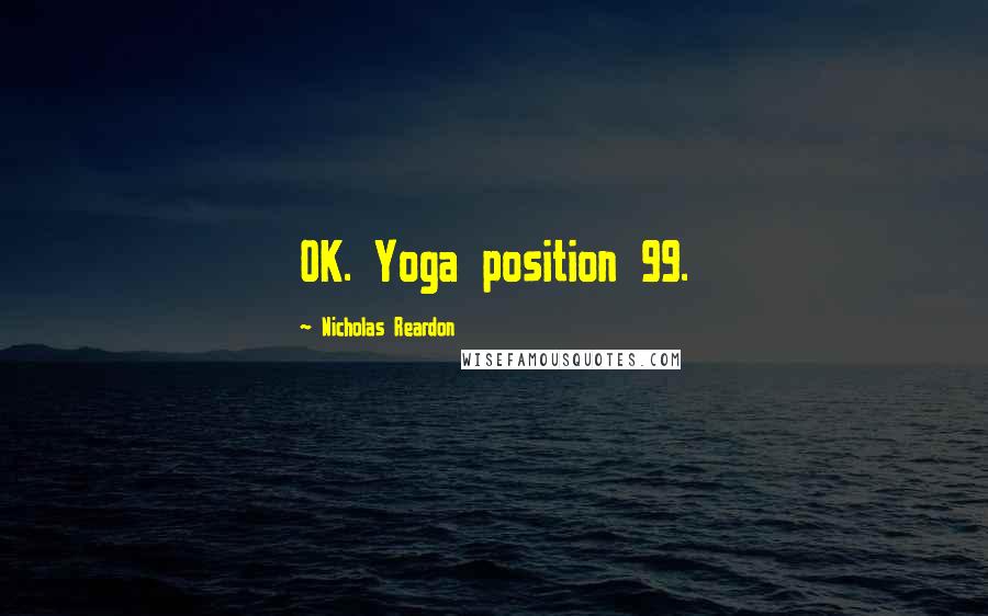 Nicholas Reardon Quotes: OK. Yoga position 99.