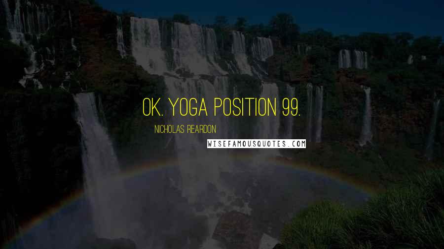 Nicholas Reardon Quotes: OK. Yoga position 99.