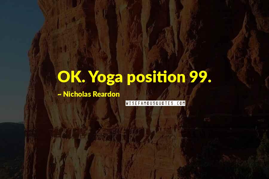 Nicholas Reardon Quotes: OK. Yoga position 99.