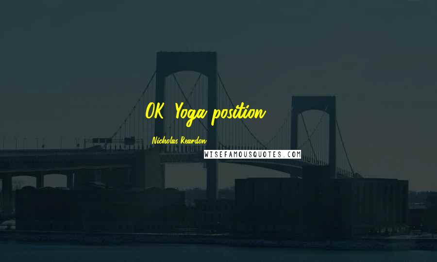 Nicholas Reardon Quotes: OK. Yoga position 99.