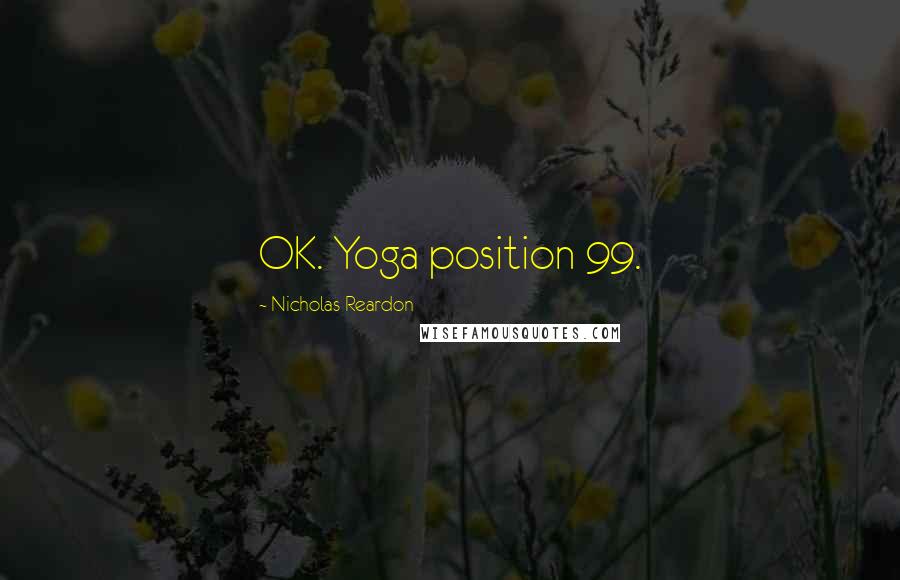 Nicholas Reardon Quotes: OK. Yoga position 99.