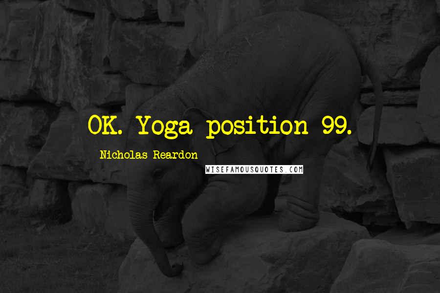 Nicholas Reardon Quotes: OK. Yoga position 99.