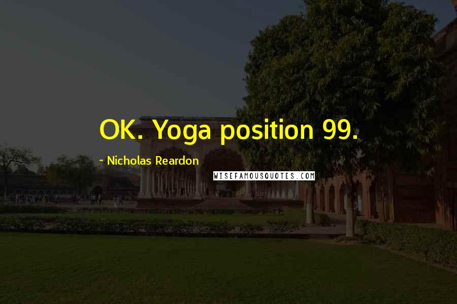 Nicholas Reardon Quotes: OK. Yoga position 99.