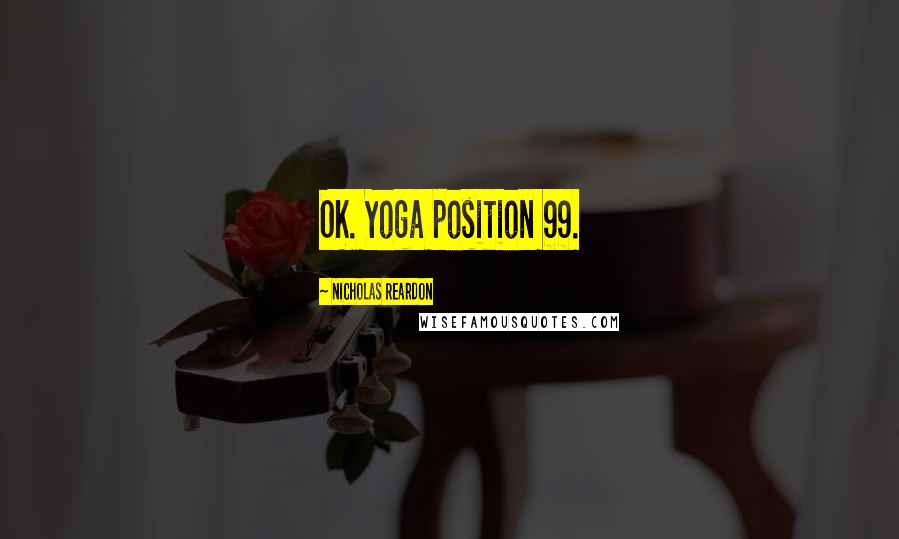 Nicholas Reardon Quotes: OK. Yoga position 99.