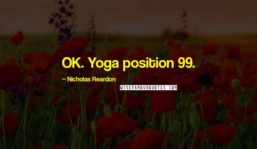 Nicholas Reardon Quotes: OK. Yoga position 99.