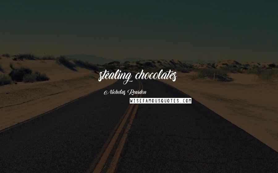 Nicholas Reardon Quotes: stealing chocolates