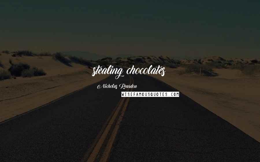 Nicholas Reardon Quotes: stealing chocolates