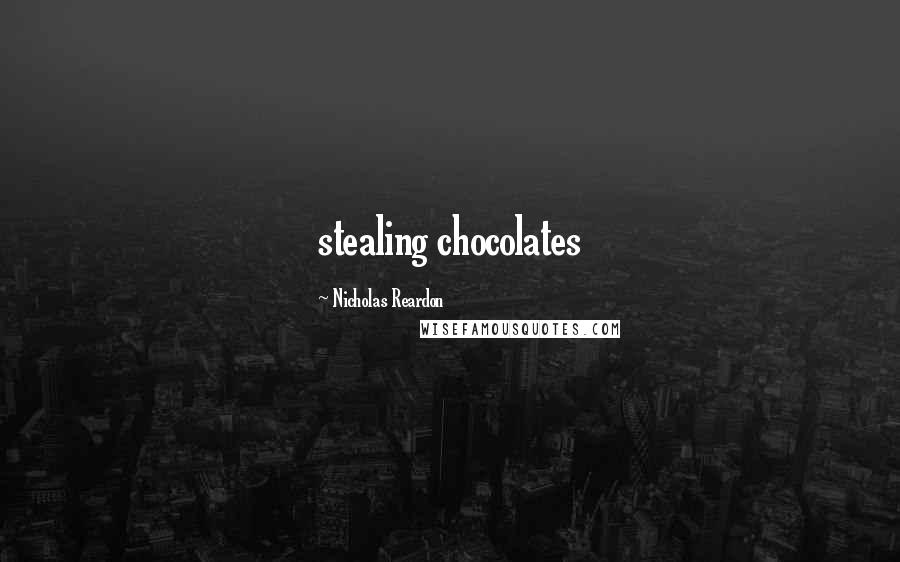 Nicholas Reardon Quotes: stealing chocolates