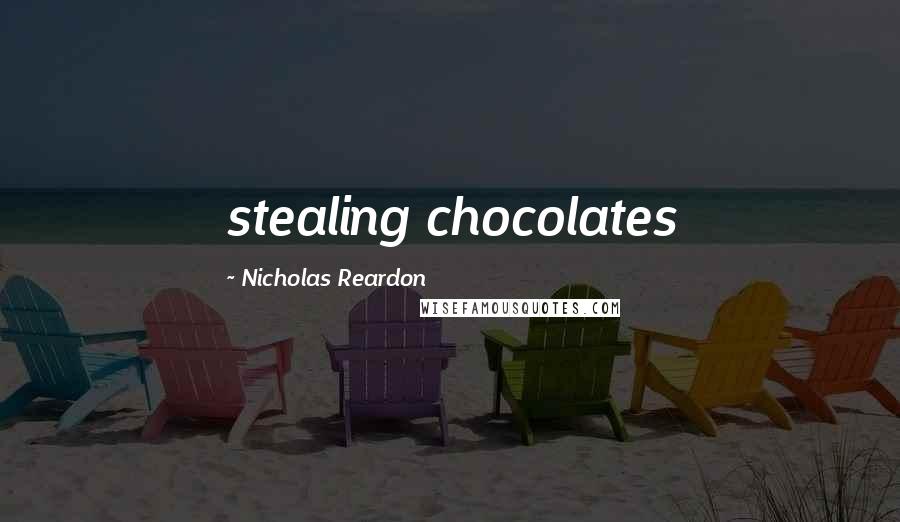 Nicholas Reardon Quotes: stealing chocolates