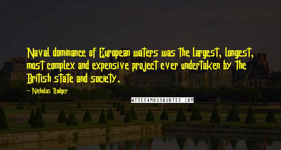 Nicholas Rodger Quotes: Naval dominance of European waters was the largest, longest, most complex and expensive project ever undertaken by the British state and society.