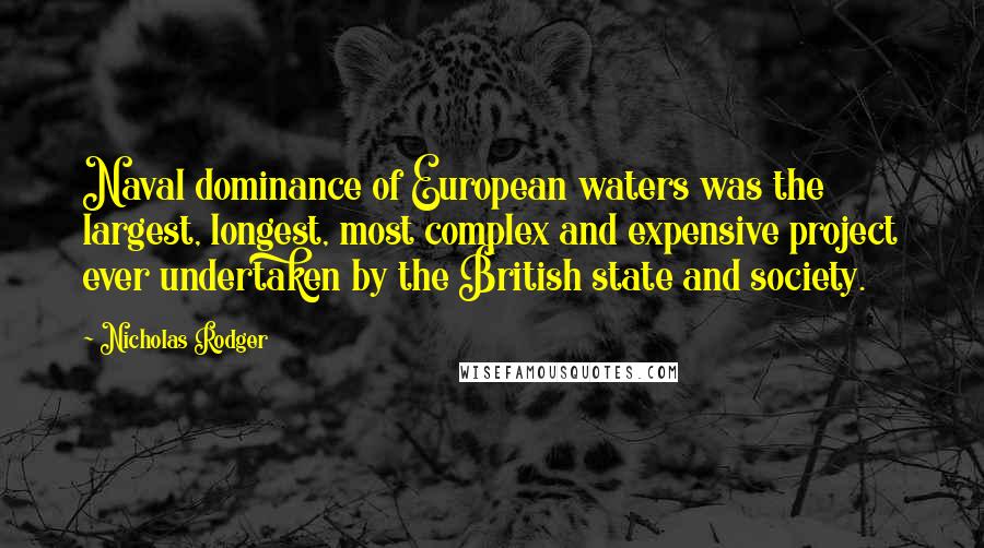 Nicholas Rodger Quotes: Naval dominance of European waters was the largest, longest, most complex and expensive project ever undertaken by the British state and society.