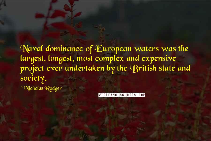 Nicholas Rodger Quotes: Naval dominance of European waters was the largest, longest, most complex and expensive project ever undertaken by the British state and society.