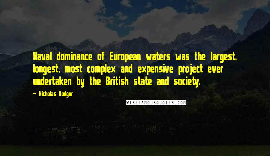 Nicholas Rodger Quotes: Naval dominance of European waters was the largest, longest, most complex and expensive project ever undertaken by the British state and society.