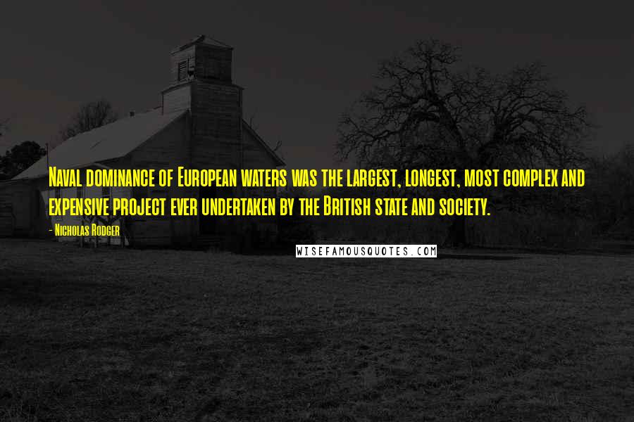 Nicholas Rodger Quotes: Naval dominance of European waters was the largest, longest, most complex and expensive project ever undertaken by the British state and society.