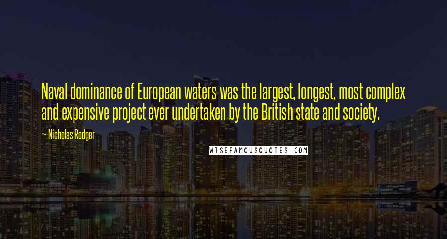 Nicholas Rodger Quotes: Naval dominance of European waters was the largest, longest, most complex and expensive project ever undertaken by the British state and society.