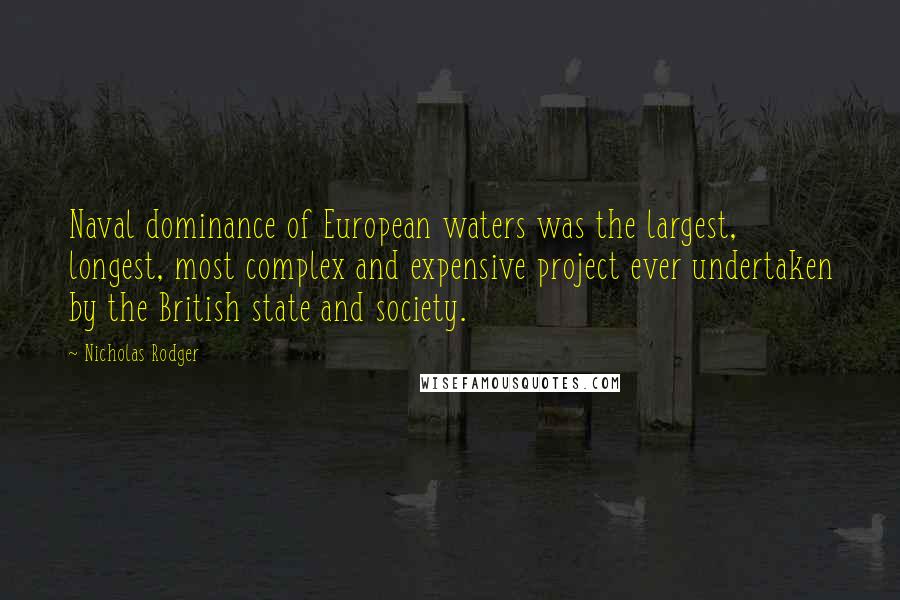 Nicholas Rodger Quotes: Naval dominance of European waters was the largest, longest, most complex and expensive project ever undertaken by the British state and society.