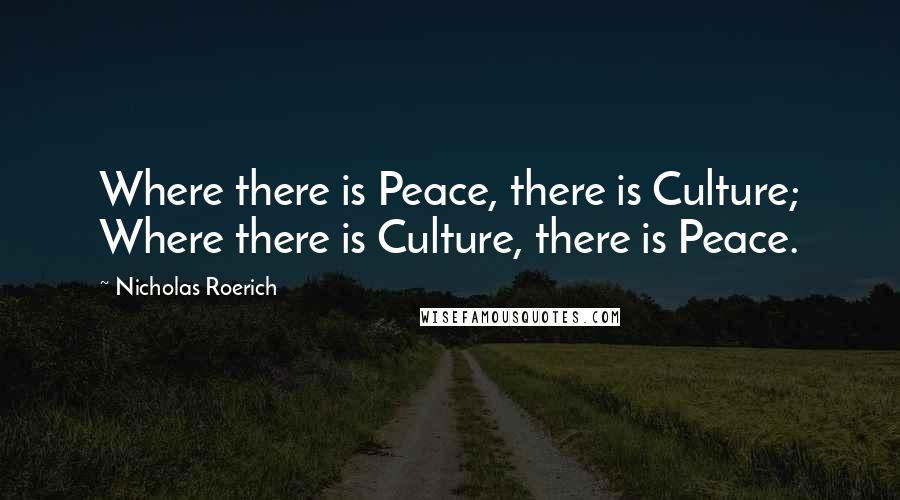 Nicholas Roerich Quotes: Where there is Peace, there is Culture; Where there is Culture, there is Peace.