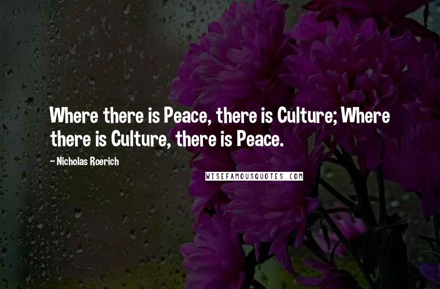 Nicholas Roerich Quotes: Where there is Peace, there is Culture; Where there is Culture, there is Peace.