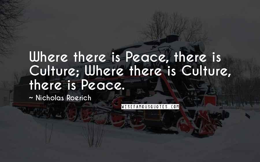 Nicholas Roerich Quotes: Where there is Peace, there is Culture; Where there is Culture, there is Peace.